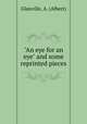 "An eye for an eye" and some reprinted pieces, Glanville, A. (Albert) 