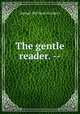 The gentle reader. --, Crothers Samuel McChord 