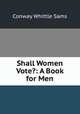Shall Women Vote?: A Book for Men, Conway Whittle Sams 