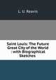 Saint Louis: The Future Great City of the World : with Biographical Sketches ., L. U. Reavis 
