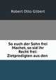 So euch der Sohn frei Machet, so sid ihr Recht frei: Zietpredigten aus den ., Robert Otto Gilbert 