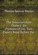 The Somersetshire Dialect: Its Pronunciation: Two Papers Read Before the ., Thomas Spencer Baynes 