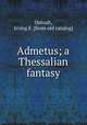 Admetus; a Thessalian fantasy, Outcalt, Irving E. [from old catalog] 