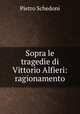 Sopra le tragedie di Vittorio Alfieri: ragionamento, Pietro Schedoni 