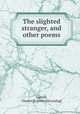 The slighted stranger, and other poems, Gabriel, Charles H. [from old catalog] 