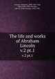 The life and works of Abraham Lincoln. v.2 pt.1, Lincoln, Abraham, 1809-1865; Hay, John,1838-1905; Nicolay, John G. (John George), 1832-1901 