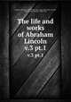 The life and works of Abraham Lincoln. v.3 pt.1, Lincoln, Abraham, 1809-1865; Hay, John,1838-1905; Nicolay, John G. (John George), 1832-1901 