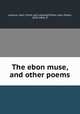 The ebon muse, and other poems, 