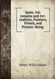 Spain. Art-remains and Art-realities, Painters, Priests, and Princes: Being ., Henry Willis Baxley 