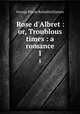 Rose d`Albret : or, Troublous times : a romance. 1, G. P. James 