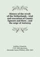 History of the revolt of the Netherlands : trial and execution of Counts Egmont and Horn ; and the seige of Antwerp, Schiller, Friedrich, 1759-1805,Morrison, Alexander James William, 1806-1865 