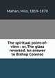 The spiritual point-of-view : or, The glass reversed. An answer to Bishop Colenso, Mahan, Milo, 1819-1870 