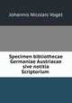 Specimen bibliothecae Germaniae Austriacae sive notitia Scriptorium ., Johannis Nicolais Vogel 