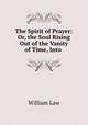 The Spirit of Prayer: Or, the Soul Rising Out of the Vanity of Time, Into ., Law, William 