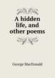 A hidden life, and other poems, MacDonald George 