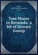 Tom Moore in Bermuda: a bit of literary Gossip, Clark, John Calvin Lawrence, 1871- 