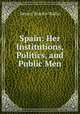Spain: Her Institutions, Politics, and Public Men, Severn Teackle Wallis 