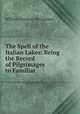 The Spell of the Italian Lakes: Being the Record of Pilgrimages to Familiar ., William Denison McCrackan 