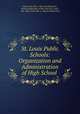 St. Louis Public Schools: Organization and Administration of High School ., Saint Louis (Mo .). Board of Education , Board of Education of the City of St. Louis , Mo, Saint Louis (Mo .), Board of Education 