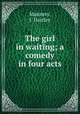 The girl in waiting; a comedy in four acts, Manners, J. Hartley 