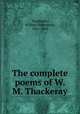 The complete poems of W. M. Thackeray, Thackeray, William Makepeace, 1811-1863 