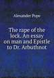 The rape of the lock. An essay on man and Epistle to Dr. Arbuthnot, Pope Alexander 