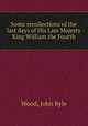 Some recollections of the last days of His Late Majesty King William the Fourth, Wood, John Ryle 