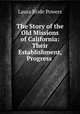 The Story of the Old Missions of California: Their Establishment, Progress ., Laura Bride Powers 