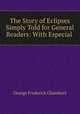 The Story of Eclipses Simply Told for General Readers: With Especial ., George Frederick Chambers 