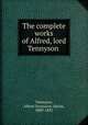 The complete works of Alfred, lord Tennyson, Tennyson, Alfred Tennyson, Baron, 1809-1892 