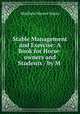 Stable Management and Exercise: A Book for Horse-owners and Students / by M ., M. Horace Hayes 