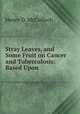 Stray Leaves, and Some Fruit on Cancer and Tuberculosis: Based Upon ., Henry D. McCulloch 