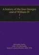 A history of the four Georges and of William IV. 1, McCarthy, Justin, 1830-1912,McCarthy, Justin H. (Justin Huntly), 1860-1936 
