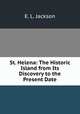St. Helena: The Historic Island from Its Discovery to the Present Date, E. L. Jackson 