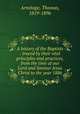 A history of the Baptists : traced by their vital principles and practices, from the time of our Lord and Saviour Jesus Christ to the year 1886, Armitage, Thomas, 1819-1896 