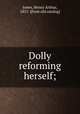 Dolly reforming herself;, Jones, Henry Arthur, 1851- [from old catalog] 