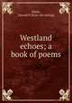 Westland echoes; a book of poems, White, Edward P. [from old catalog] 