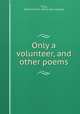 Only a volunteer, and other poems, Titus, Bertram Dow. [from old catalog] 