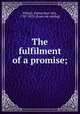 The fulfilment of a promise;, Willard, Emma Hart, Mrs., 1787-1870. [from old catalog] 