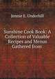 Sunshine Cook Book: A Collection of Valuable Recipes and Menus Gathered from ., Jennie E. Underhill 