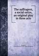 The suffragent, a social satire, an original play in three acts, Tompkins, Edward Staats De Grote. [from old catalog] 