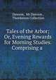 Tales of the Arbor; Or, Evening Rewards for Morning Studies. Comprising a ., Dawson, Mr Dawson , Thordarson Collection 