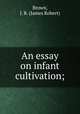 An essay on infant cultivation;, Brown, J. R. (James Robert) 