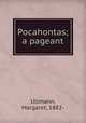 Pocahontas; a pageant, Ullmann, Margaret, 1882- 