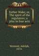 Esther Wake; or, The spirit of the regulators; a play in four acts, Vermont, Adolph, 1874- 