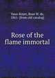 Rose of the flame immortal, Vaux-Royer, Rose M. de, 1861- [from old catalog] 