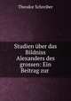 Studien uber das Bildniss Alexanders des grossen: Ein Beitrag zur ., Theodor Schreiber 