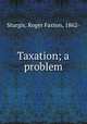 Taxation; a problem, Sturgis, Roger Faxton, 1862- 