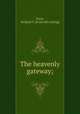 The heavenly gateway;, Trent, Richard T. [from old catalog] 