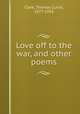 Love off to the war, and other poems, Clark, Thomas Curtis, 1877-1953 